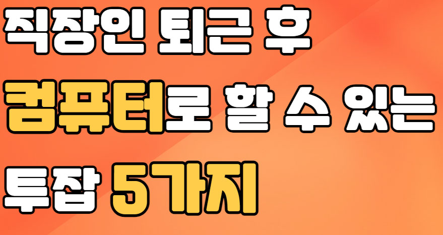 직장인 부업 퇴근 후 컴퓨터로 할 수 있는 투잡 종류 5가지